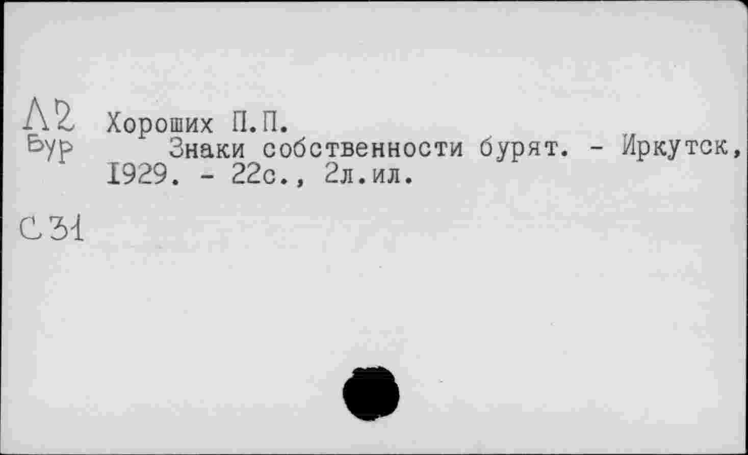 ﻿Л 2z Хороших П.П.
Знаки собственности бурят. - Иркутск, 1929. - 22с., 2л.ил.
С 31